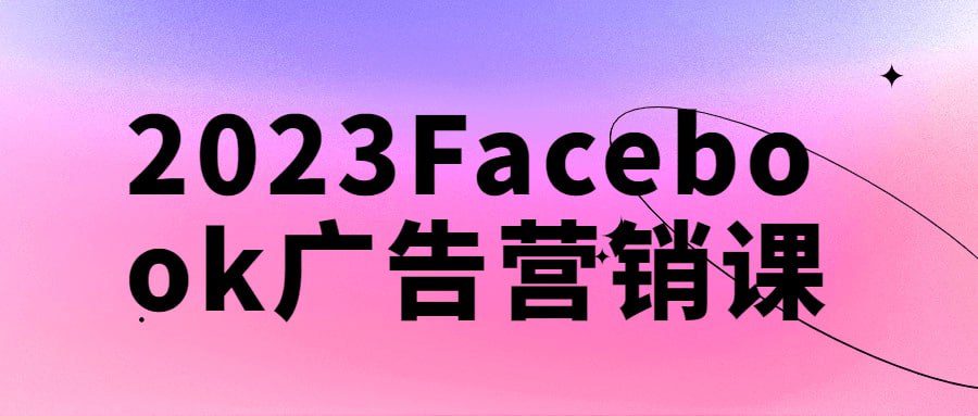 2023Facebook广告营销课插图 2023Facebook广告营销课