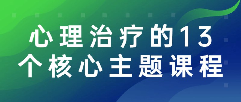 心理治疗的13个核心主题课程插图 心理治疗的13个核心主题课程