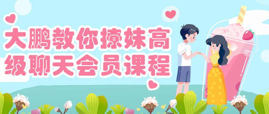 大鹏教你撩妹高级聊天会员课程插图 大鹏教你撩妹高级聊天会员课程