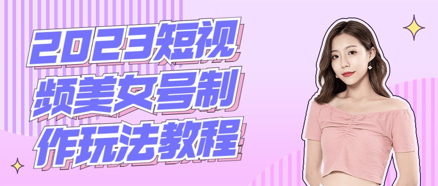 2023短视频美女号制作玩法教程插图 2023短视频美女号制作玩法教程
