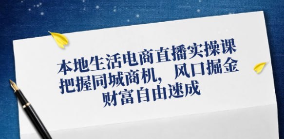 【本地生活电商直播实操课】把握同城商机,风口掘金,财富自由速成插图 【本地生活电商直播实操课】把握同城商机,风口掘金,财富自由速成