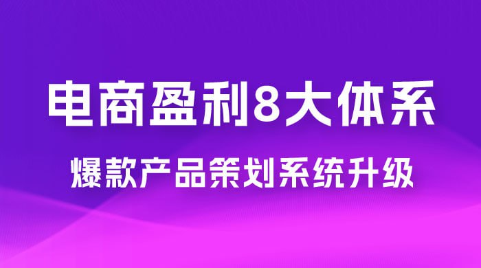 电商盈利8大体系 ·产品做强爆款产品策划系统升级线上课,全盘布局更能实现利润突破插图 电商盈利8大体系 ·产品做强爆款产品策划系统升级线上课,全盘布局更能实现利润突破
