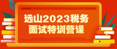远山2023税务面试特训营课插图 远山2023税务面试特训营课