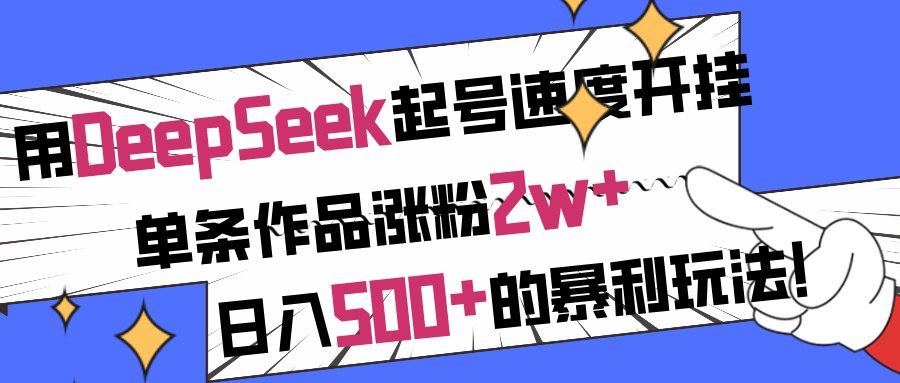 用DeepSeek起号速度开挂，单条作品涨粉2w+，日入500+的暴利玩法！