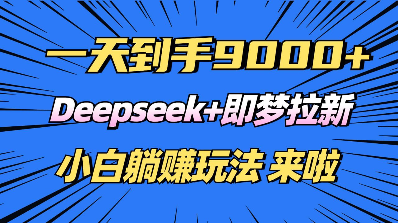 日入9000+，Deepseek+即梦拉新，新手躺赚攻略来啦