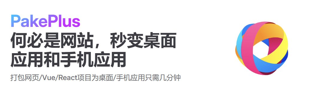 PakePlus - 打包任意网页、Vue、React 项目为桌面手机应用