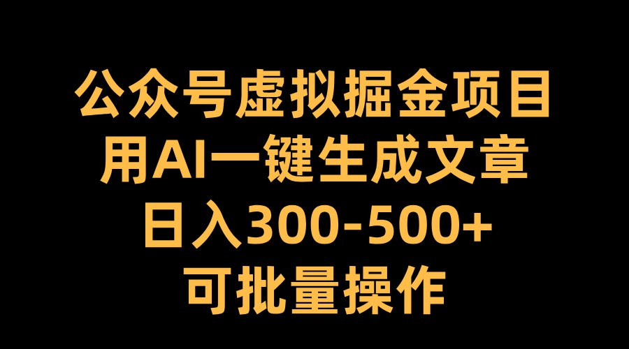 公众号虚拟掘金项目，用AI一键生成文章，日入300+可批量操作